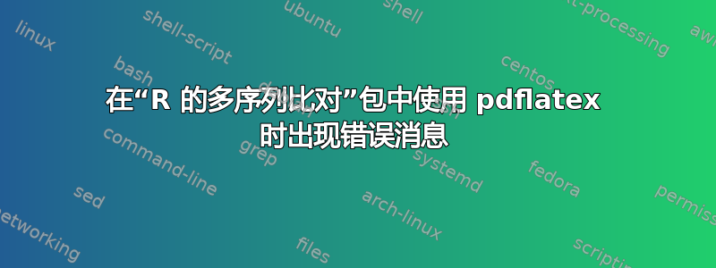 在“R 的多序列比对”包中使用 pdflatex 时出现错误消息