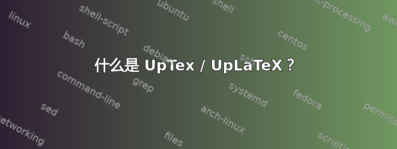 什么是 UpTex / UpLaTeX？