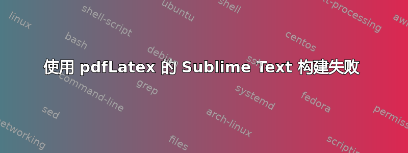 使用 pdfLatex 的 Sublime Text 构建失败