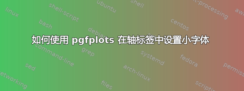 如何使用 pgfplots 在轴标签中设置小字体