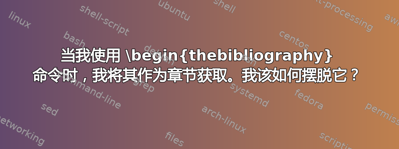 当我使用 \begin{thebibliography} 命令时，我将其作为章节获取。我该如何摆脱它？