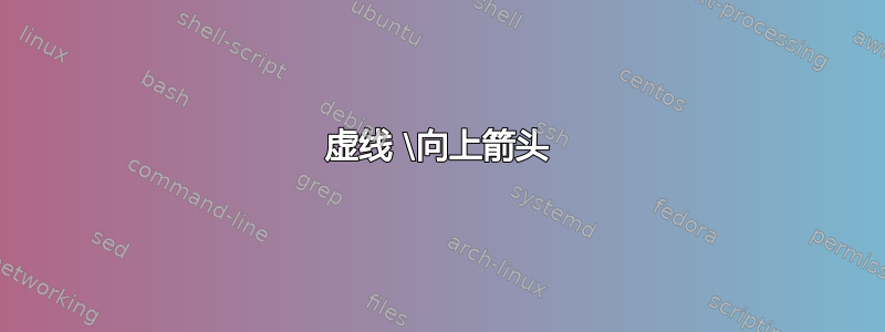 虚线 \向上箭头