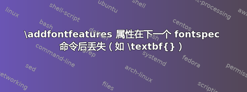 \addfontfeatures 属性在下一个 fontspec 命令后丢失（如 \textbf{}）