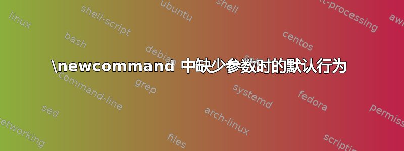 \newcommand 中缺少参数时的默认行为