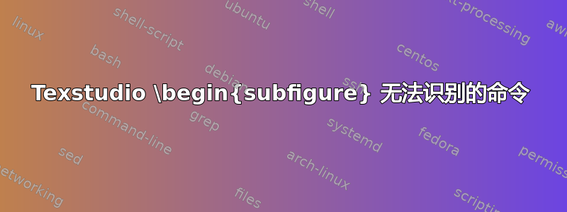 Texstudio \begin{subfigure} 无法识别的命令