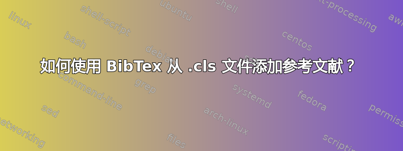 如何使用 BibTex 从 .cls 文件添加参考文献？