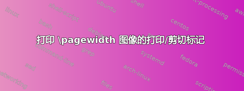 打印 \pagewidth 图像的打印/剪切标记