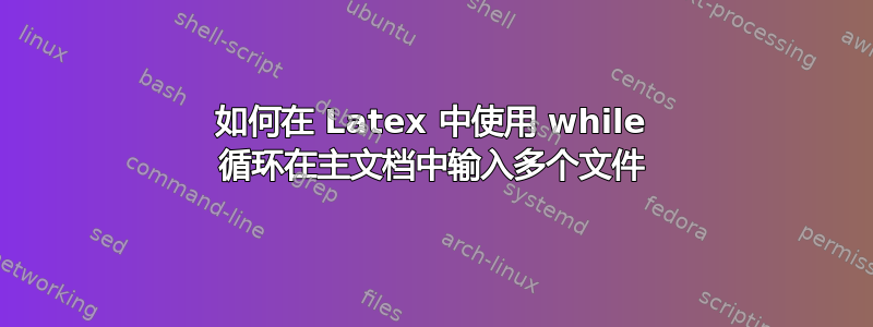 如何在 Latex 中使用 while 循环在主文档中输入多个文件