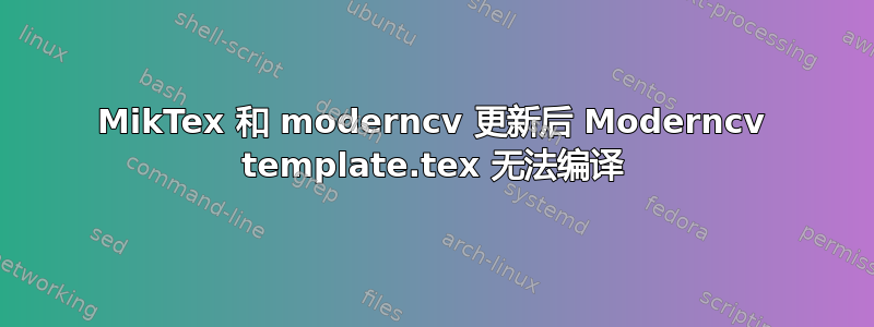 MikTex 和 moderncv 更新后 Moderncv template.tex 无法编译