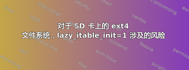 对于 SD 卡上的 ext4 文件系统，lazy_itable_init=1 涉及的风险