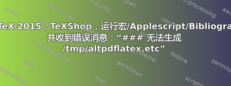 MacTeX-2015，TeXShop，运行宏/Applescript/Bibliography 并收到错误消息：“### 无法生成 /tmp/altpdflatex.etc”