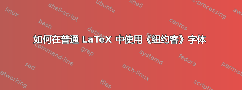 如何在普通 LaTeX 中使用《纽约客》字体