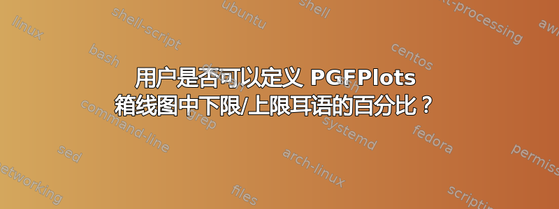 用户是否可以定义 PGFPlots 箱线图中下限/上限耳语的百分比？