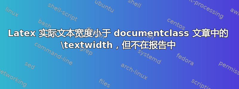 Latex 实际文本宽度小于 documentclass 文章中的 \textwidth，但不在报告中