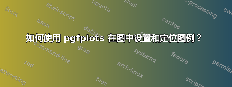 如何使用 pgfplots 在图中设置和定位图例？