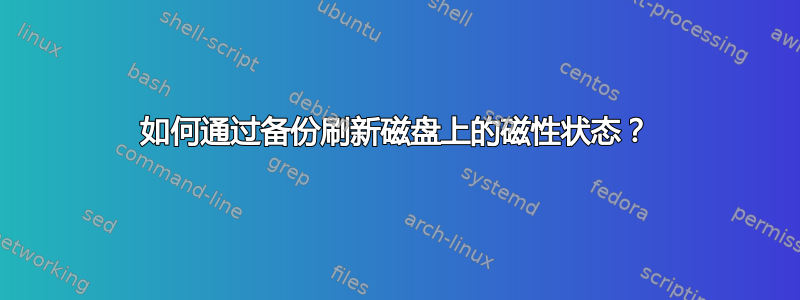 如何通过备份刷新磁盘上的磁性状态？