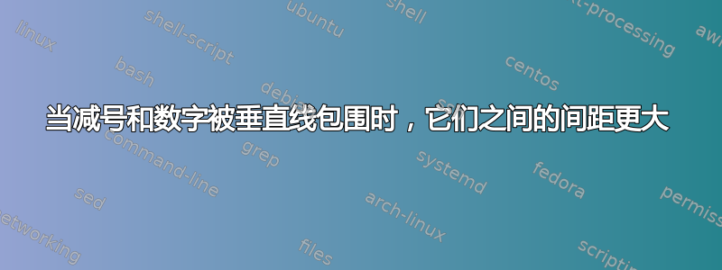 当减号和数字被垂直线包围时，它们之间的间距更大