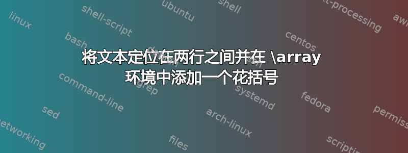 将文本定位在两行之间并在 \array 环境中添加一个花括号