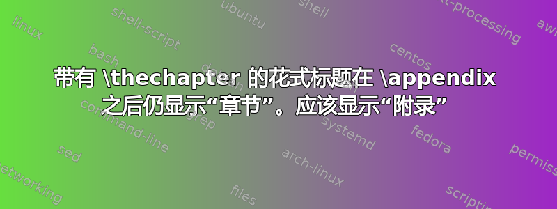 带有 \thechapter 的花式标题在 \appendix 之后仍显示“章节”。应该显示“附录”