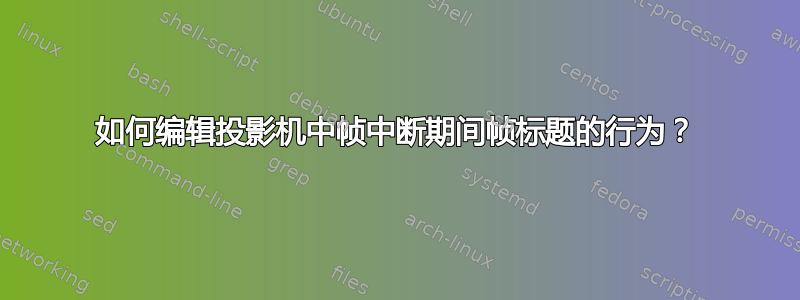 如何编辑投影机中帧中断期间帧标题的行为？