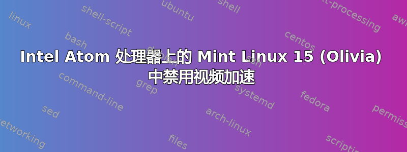 Intel Atom 处理器上的 Mint Linux 15 (Olivia) 中禁用视频加速