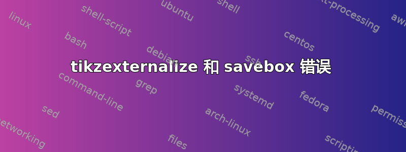 tikzexternalize 和 savebox 错误