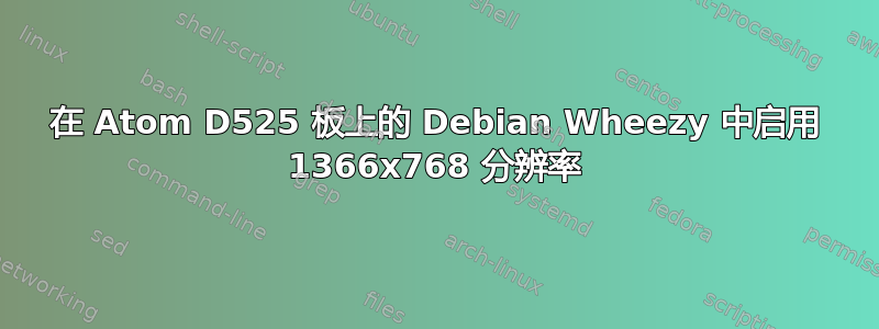 在 Atom D525 板上的 Debian Wheezy 中启用 1366x768 分辨率