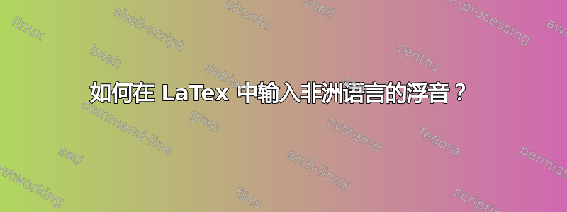 如何在 LaTex 中输入非洲语言的浮音？