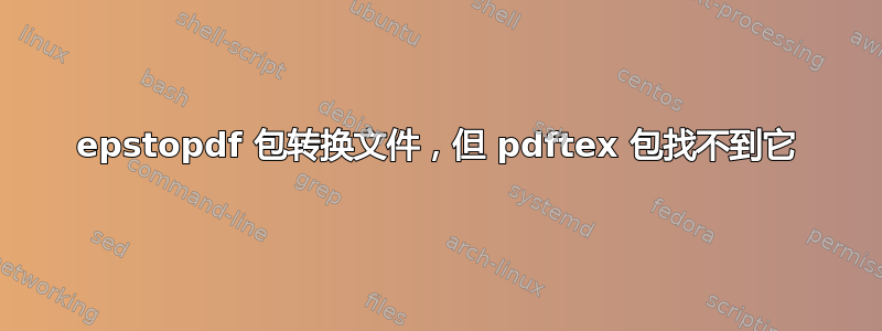 epstopdf 包转换文件，但 pdftex 包找不到它