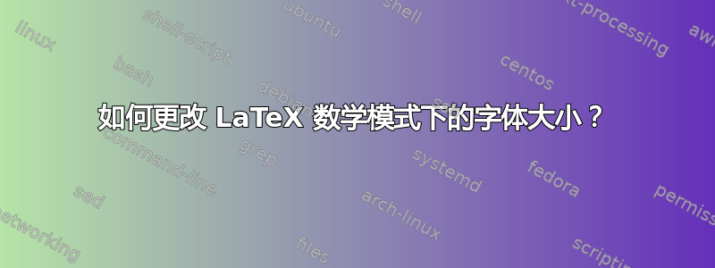 如何更改 LaTeX 数学模式下的字体大小？