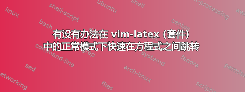 有没有办法在 vim-latex (套件) 中的正常模式下快速在方程式之间跳转