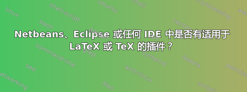 Netbeans、Eclipse 或任何 IDE 中是否有适用于 LaTeX 或 TeX 的插件？