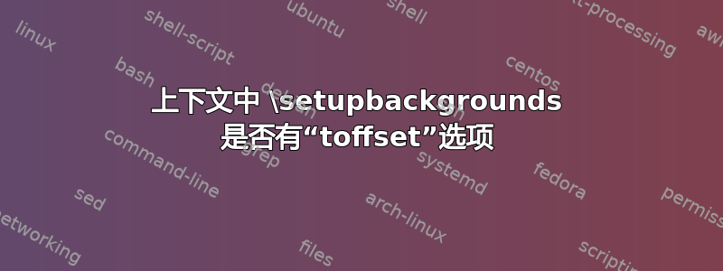 上下文中 \setupbackgrounds 是否有“toffset”选项