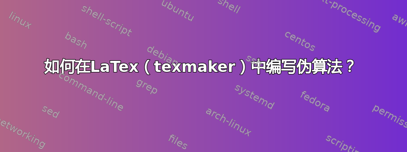 如何在LaTex（texmaker）中编写伪算法？