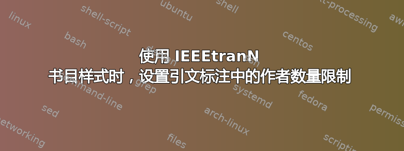 使用 IEEEtranN 书目样式时，设置引文标注中的作者数量限制