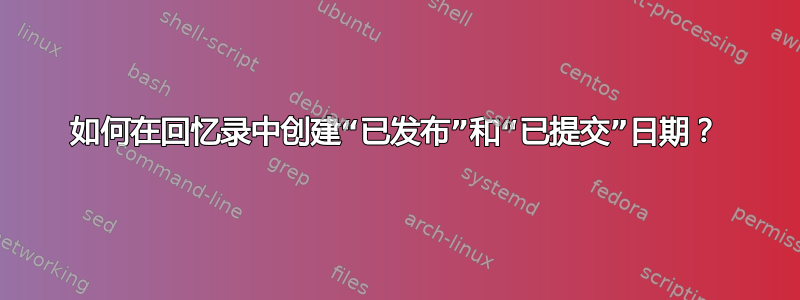 如何在回忆录中创建“已发布”和“已提交”日期？