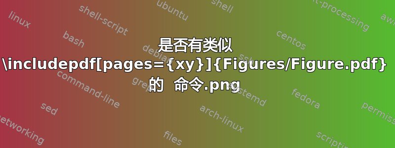 是否有类似 \includepdf[pages={xy}]{Figures/Figure.pdf} 的 .png 命令