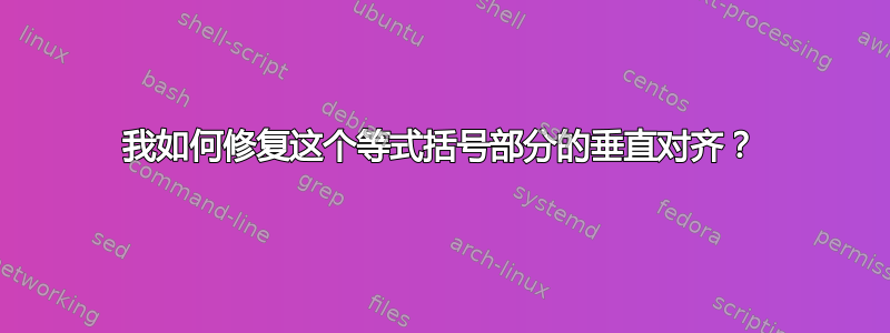 我如何修复这个等式括号部分的垂直对齐？