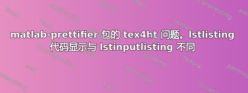 matlab-prettifier 包的 tex4ht 问题。lstlisting 代码显示与 lstinputlisting 不同