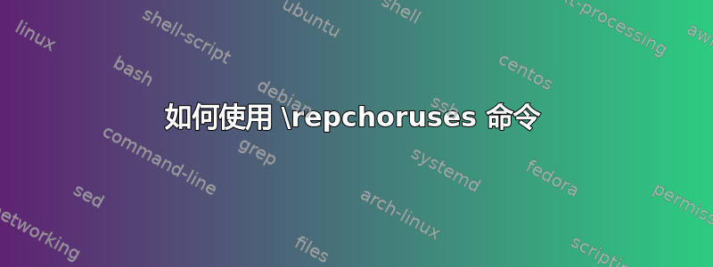 如何使用 \repchoruses 命令