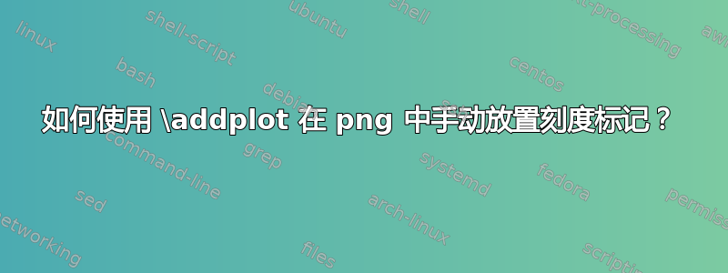 如何使用 \addplot 在 png 中手动放置刻度标记？