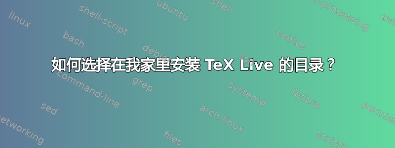 如何选择在我家里安装 TeX Live 的目录？