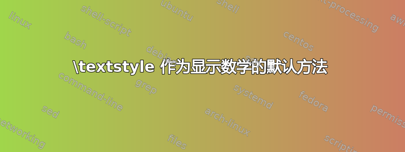 \textstyle 作为显示数学的默认方法