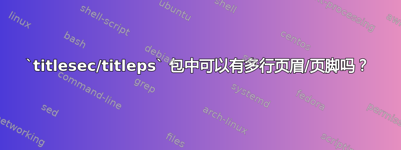 `titlesec/titleps` 包中可以有多行页眉/页脚吗？