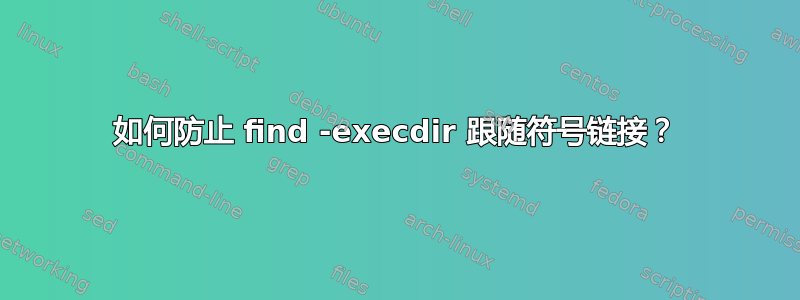 如何防止 find -execdir 跟随符号链接？