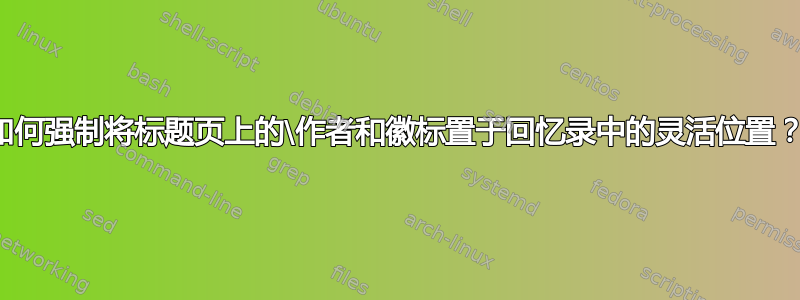 如何强制将标题页上的\作者和徽标置于回忆录中的灵活位置？