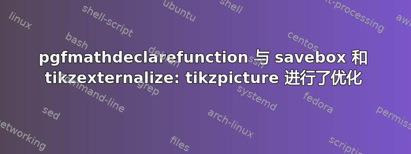 pgfmathdeclarefunction 与 savebox 和 tikzexternalize: tikzpicture 进行了优化