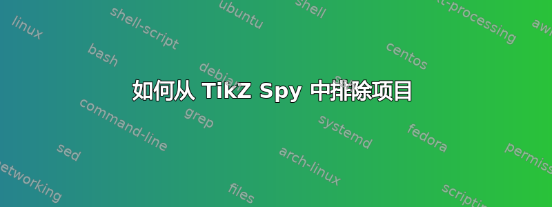 如何从 TikZ Spy 中排除项目