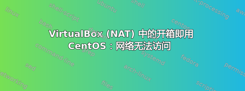 VirtualBox (NAT) 中的开箱即用 CentOS：网络无法访问 