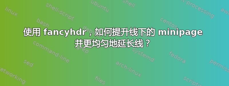 使用 fancyhdr，如何提升线下的 minipage 并更均匀地延长线？